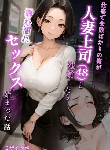 仕事で失敗ばかりの俺が人妻上司（48）と残業したら濡れ濡れセックス始まった話 モザイク版｜/ラブ熟-フルカラー