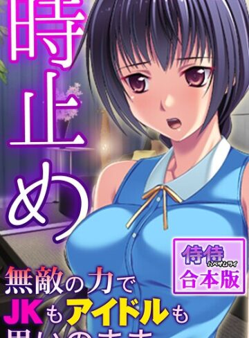 時止め〜無敵の力でJKもアイドルも思いのまま〜【合本版】｜/侍侍-フルカラー