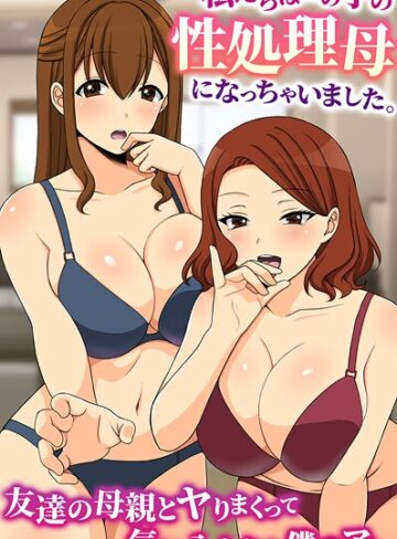 私たちはあの子の性処理母になっちゃいました。友達の母親とヤりまくって気に入られた僕のアレ（単話）｜/羽十めろ-フルカラー