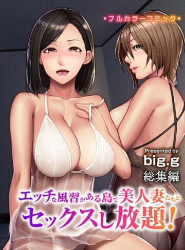 エッチな風習がある島で美人妻たちとセックスし放題！総集編（フルカラーコミック）｜/big.g-フルカラー