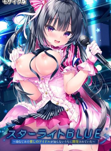 スターライトBLUE 〜幼なじみで推しのアイドルが知らないうちに開発されていた〜 モザイク版｜/BENETTY-フルカラー