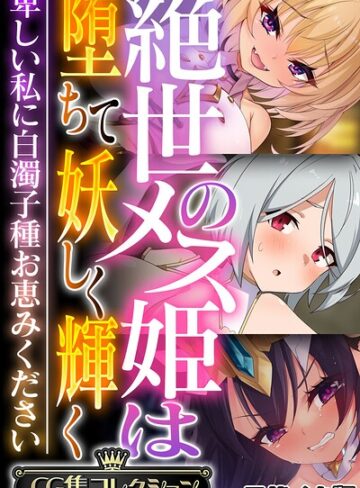 絶世のメス姫は堕ちて妖しく輝く 〜卑しい私に白濁子種お恵みください〜【CG集コレクション】 モザイク版｜/大人のSEXY絵本-フルカラー