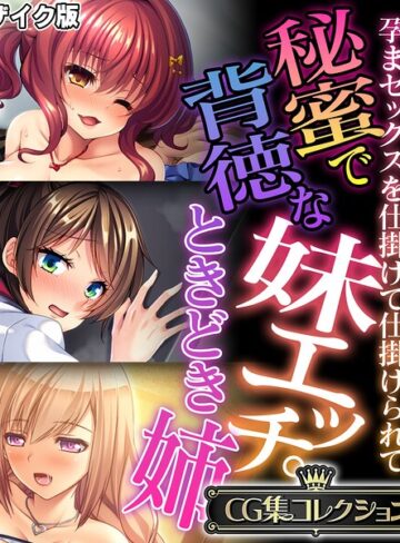 秘蜜で背徳な妹エッチ。ときどき姉 〜孕まセックスを仕掛けて仕掛けられて〜【CG集コレクション】 モザイク版｜/大人のSEXY絵本-フルカラー