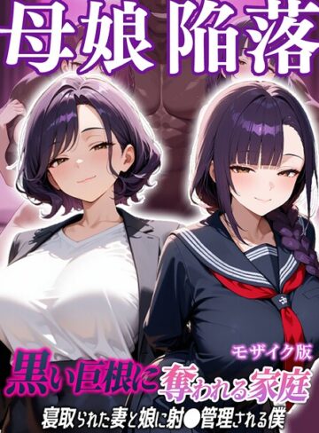 母娘陥落〜黒い巨根に奪われる家庭、寝取られた妻と娘に射●管理される僕〜 モザイク版｜/むち妻。-フルカラー