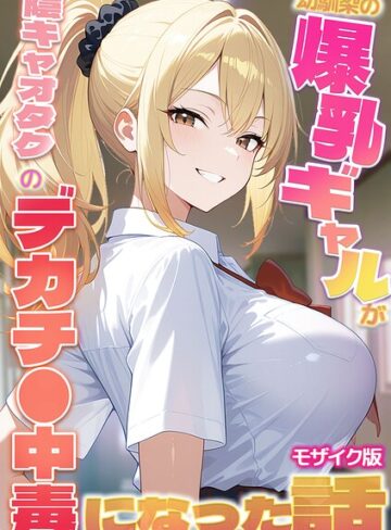 幼馴染の爆乳ギャルが陰キャオタクのデカチ●中毒になった話 モザイク版｜/かのん絵師-フルカラー