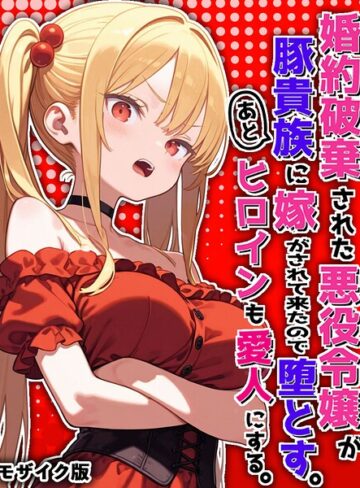 婚約破棄された悪役令嬢が豚貴族に嫁がされて来たので堕とす。あとヒロインも愛人にする。 モザイク版｜/ポンチエ-フルカラー