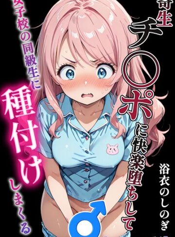 寄生チ〇ポに快楽堕ちして女子校の同級生に種付けしまくる【モザイク版】｜/浴衣のしのぎ-単行本