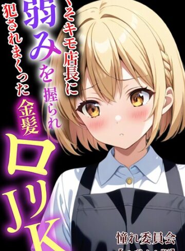 くそキモ店長に弱みを握られ犯●れまっくた金髪ロリJK【モザイク版】｜/憧れ委員会-単行本