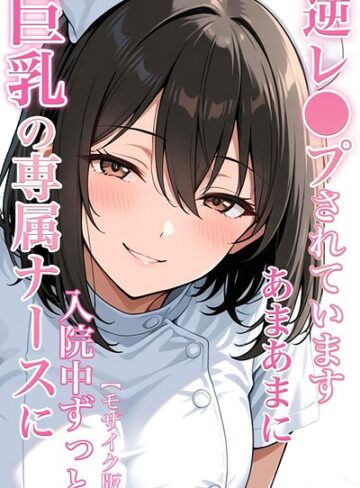 巨乳の専属ナースに入院中ずっとあまあまに逆レ●プされています【モザイク版】｜/ちじょりーの-単行本