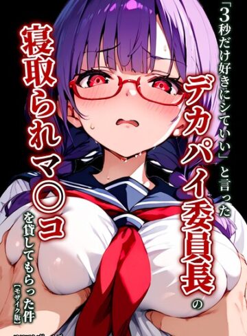 「3秒だけ好きにシていい」と言ったデカパイ委員長の寝取られマ〇コを貸してもらった件【モザイク版】｜/エロマンガールズ-単行本