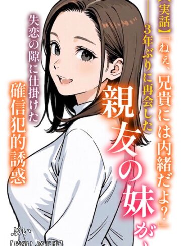 【実話】「ねぇ、兄貴には内緒だよ？」――3年ぶりに再会した親友の妹が、失恋の隙に仕掛けた確信犯的誘惑【棒消し修正版】（単話）｜/ぶい-AI生成