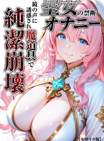 聖女の禁断オナニー〜鏡の声に誘惑され魔道具で純潔崩壊〜【モザイク版】｜/つきつき工房-単行本