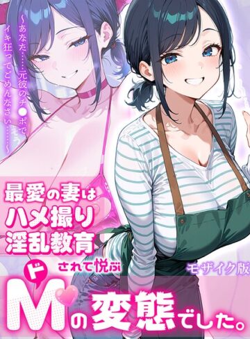 最愛の妻はハメ撮り淫乱教育されて悦ぶドMの変態でした。〜あなた……元彼のチ●ポでイキ狂ってごめんなさい……〜 モザイク版｜/むち妻。-フルカラー