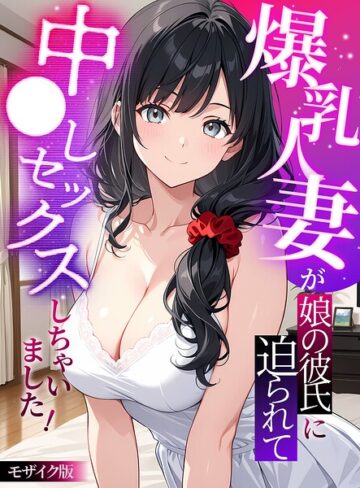 爆乳人妻が娘の彼氏に迫られて中●しセックスしちゃいました！ モザイク版｜/StudioSR-フルカラー