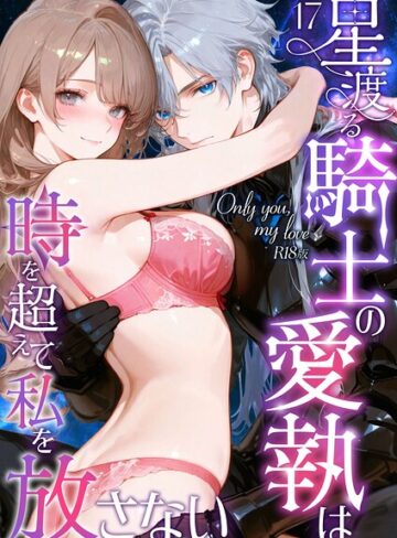 Only you， my love 〜星渡る騎士の愛執は時を超えて私を放さない〜 R18版（単話）｜/花織ひなた-フルカラー