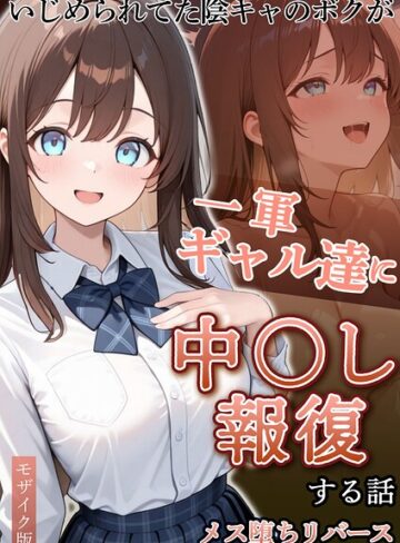 いじめられていた陰キャのボクが1軍ギャル達に中●し報復する話 モザイク版｜/ぱにぱに-フルカラー