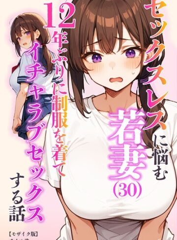 セックスレスに悩む若妻（30）12年ぶりに制服を着てイチャラブセックスする話【モザイク版】｜/あくめ君-単行本