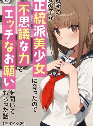 近所の女の子が正統派美少女に育ったので不思議な力でエッチなお願いを聞いてもらった話（単話）【モザイク版】（単話）｜/アニメガールズGo-単話