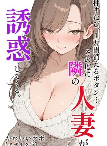 押すたび、1万円消えるボタン…その度に隣の人妻が誘惑してくる。【モザイク版】｜/かわいいラボ-単行本