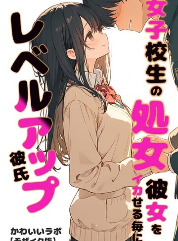 女子校生の処女彼女をイカせる毎にレベルアップ彼氏【モザイク版】｜/かわいいラボ-単行本