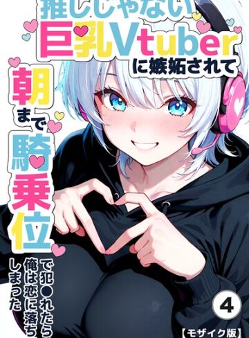 推しじゃない巨乳Vtuberに嫉妬されて朝まで騎乗位で犯●れたら、俺は恋に落ちてしまった（単話）【モザイク版】（単話）｜/つきつき工房-単話