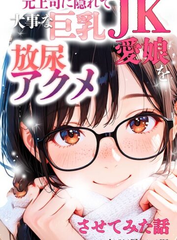 元上司に隠れて大事な巨乳JK愛娘を放尿アクメさせてみた話【モザイク版】｜/オナット製造-単行本