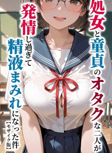 処女と童貞のオタクな二人が発情し過ぎて精液まみれになった件【モザイク版】｜/極彩色-単行本