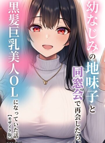 幼なじみの地味子と同窓会で再会したら、黒髪巨乳美人OLになっていた話【モザイク版】｜/ぬぽぬぽらぼ-単行本