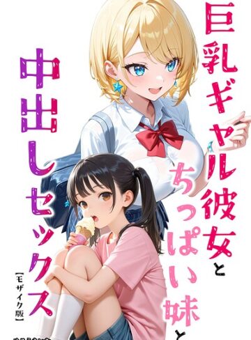 巨乳ギャル彼女とちっぱい妹と中出しセックス【モザイク版】（単話）｜/めろうたいむ-AI生成