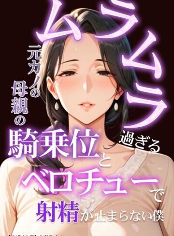ムラムラ過ぎる元カノの母親の騎乗位とベロチューで射精が止まらない僕【モザイク版】｜/人妻ライフ-単行本