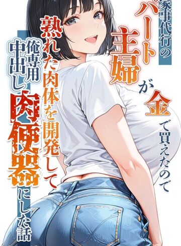 家事代行のパート主婦が金で買えたので熟れた肉体を開発して俺専用中出し肉便器にした話【モザイク版】｜/りんごパイ-単行本
