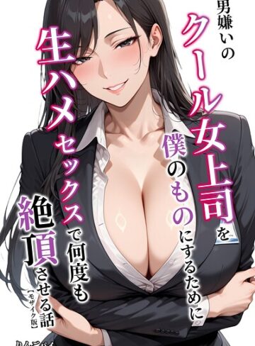 男嫌いのクール女上司を僕のものにするために生ハメセックスで何度も絶頂させる話【モザイク版】｜/りんごパイ-単行本