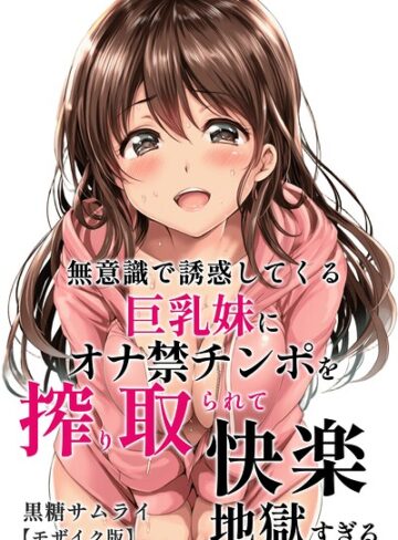 無意識で誘惑してくる巨乳妹にオナ禁チンポを搾り取られて快楽地獄すぎる【モザイク版】｜/黒糖サムライ-単行本