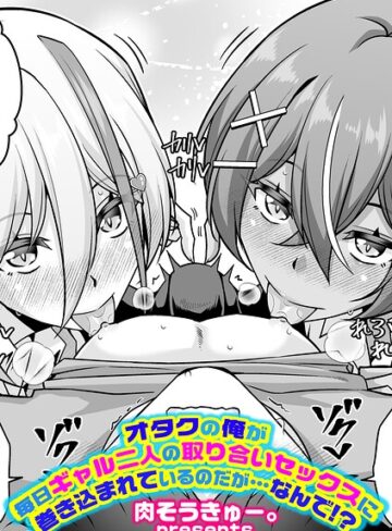 オタクの俺が毎日ギャル二人の取り合いセックスに巻き込まれているのだが…なんで！？（単話）｜/肉そうきゅー。-単話