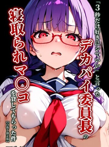 「3秒だけ好きにシていい」と言ったデカパイ委員長の寝取られマ〇コを貸してもらった件【白抜き修正版】｜/ロマンガールズ-単行本