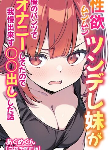 性欲ムンムンツンデレ妹が俺のパンツでオナニーしてたので我慢出来ず〇○出しした話【白抜き修正版】｜/あくめくん-単行本