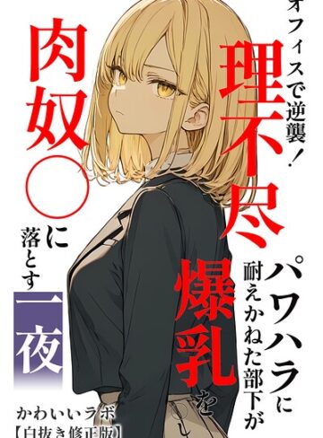オフィスで逆襲！理不尽パワハラに耐えかねた部下が爆乳を〇し肉奴〇に落とす一夜【白抜き修正版】｜/かわいいラボ-単行本